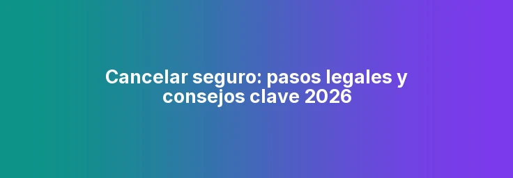 Cancelar seguro: pasos legales y consejos clave 2026