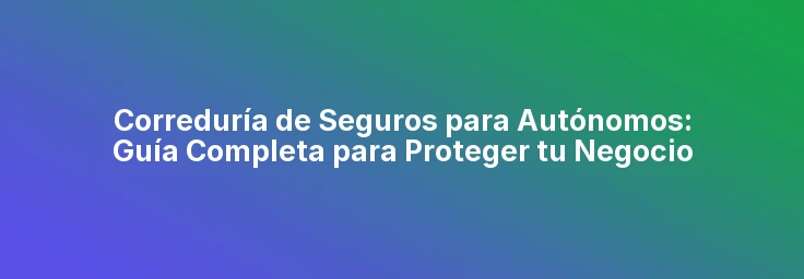Correduría de Seguros para Autónomos: Guía Completa para Proteger tu Negocio
