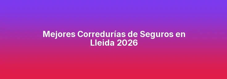 Mejores Corredurías de Seguros en Lleida 2026