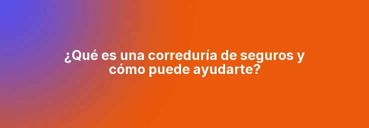 ¿Qué es una correduría de seguros y cómo puede ayudarte?