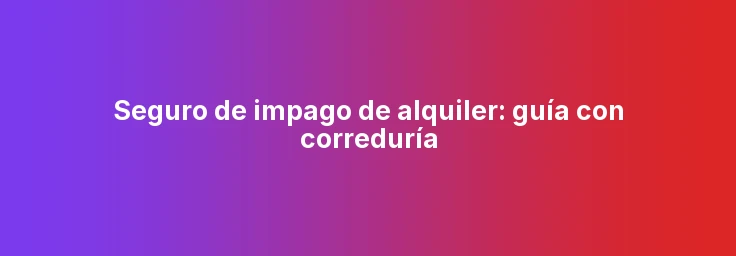 Seguro de impago de alquiler: guía con correduría