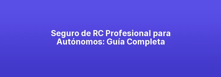 Seguro de RC Profesional para Autónomos: Guía Completa