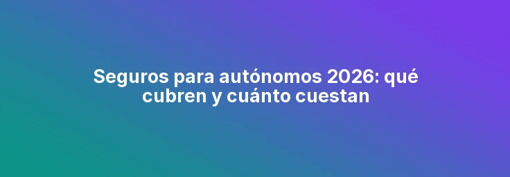 Seguros para autónomos 2026: qué cubren y cuánto cuestan