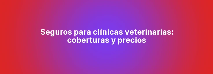 Seguros para clínicas veterinarias: coberturas y precios