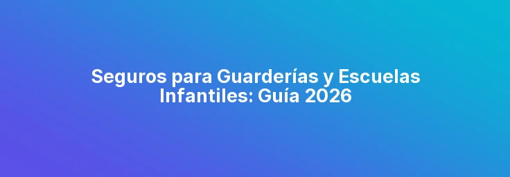 Seguros para Guarderías y Escuelas Infantiles: Guía 2026