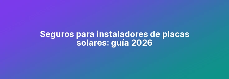 Seguros para instaladores de placas solares: guía 2026